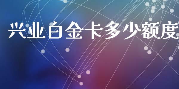 兴业白金卡多少额度_https://wap.yjjixie.cn_保险理财_第1张