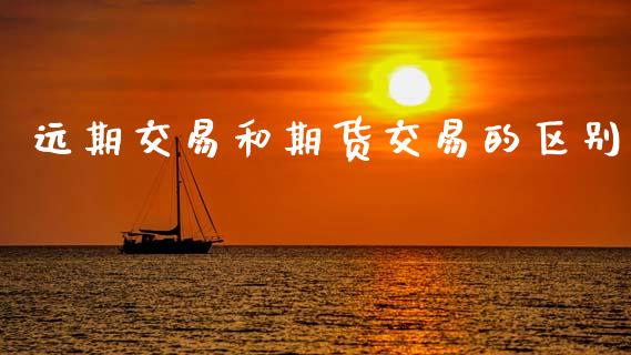 远期交易和期货交易的区别_https://wap.yjjixie.cn_证券市场_第1张