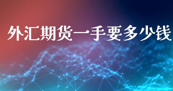外汇期货一手要多少钱_https://wap.yjjixie.cn_证券市场_第1张