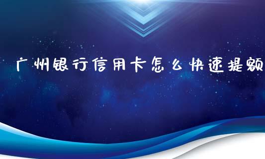 广州银行信用卡怎么快速提额_https://wap.yjjixie.cn_证券市场_第1张