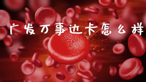 广发万事达卡怎么样_https://wap.yjjixie.cn_证券市场_第1张