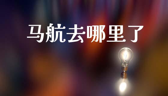 马航去哪里了_https://wap.yjjixie.cn_港股行情_第1张