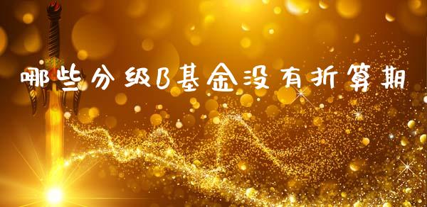 哪些分级B基金没有折算期_https://wap.yjjixie.cn_港股行情_第1张