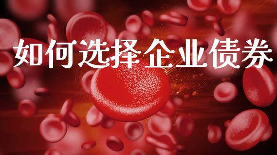 如何选择企业债券_https://wap.yjjixie.cn_证券市场_第1张