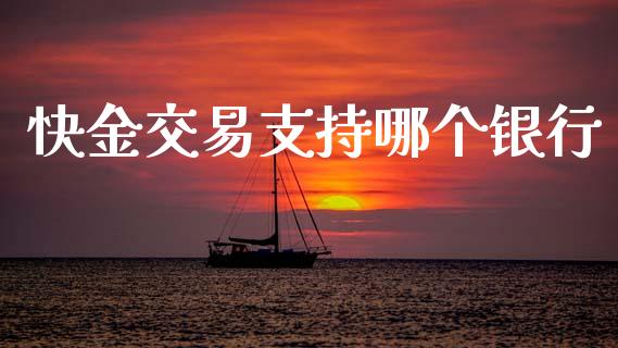 快金交易支持哪个银行_https://wap.yjjixie.cn_保险理财_第1张