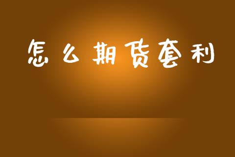 怎么期货套利_https://wap.yjjixie.cn_证券市场_第1张