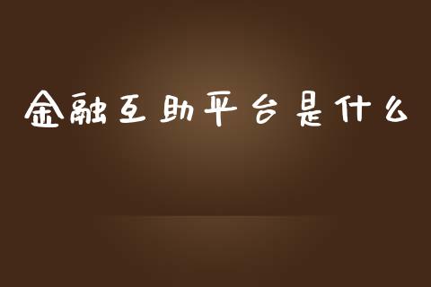 金融互助平台是什么_https://wap.yjjixie.cn_证券市场_第1张