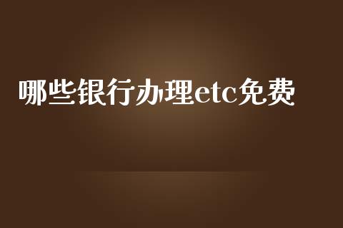 哪些银行办理etc免费_https://wap.yjjixie.cn_港股行情_第1张