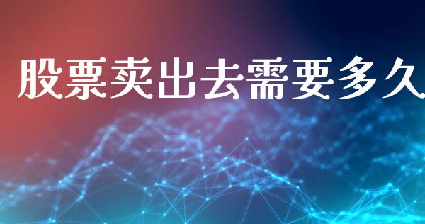 股票卖出去需要多久_https://wap.yjjixie.cn_证券市场_第1张
