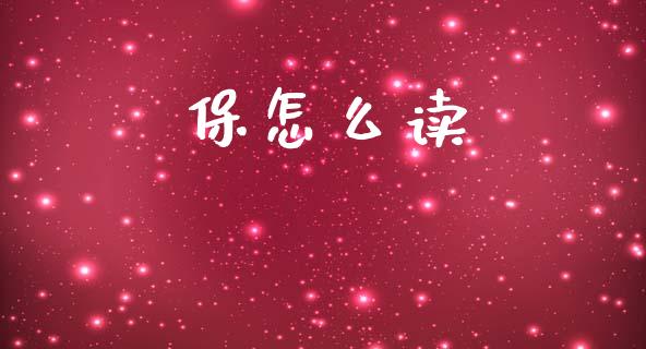 保怎么读_https://wap.yjjixie.cn_证券市场_第1张