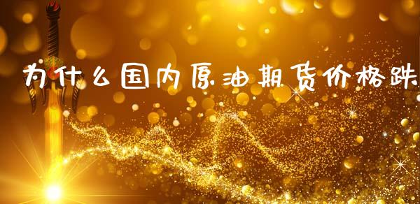 为什么国内原油期货价格跌_https://wap.yjjixie.cn_证券市场_第1张