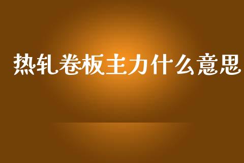 热轧卷板主力什么意思_https://wap.yjjixie.cn_证券市场_第1张