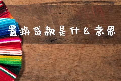 置换贷款是什么意思_https://wap.yjjixie.cn_保险理财_第1张