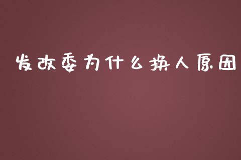 发改委为什么换人原因_https://wap.yjjixie.cn_商业资讯_第1张