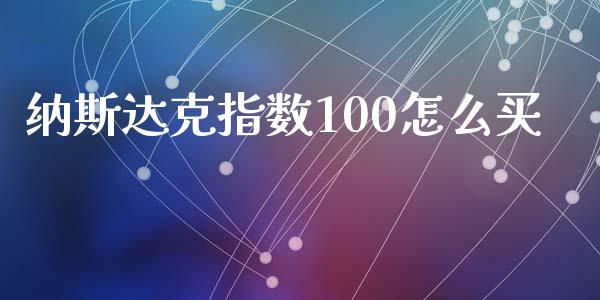 纳斯达克指数100怎么买_https://wap.yjjixie.cn_商业资讯_第1张