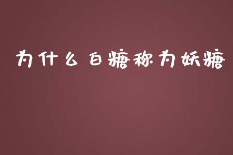 为什么白糖称为妖糖_https://wap.yjjixie.cn_保险理财_第1张