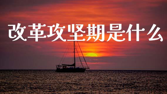 改革攻坚期是什么_https://wap.yjjixie.cn_港股行情_第1张