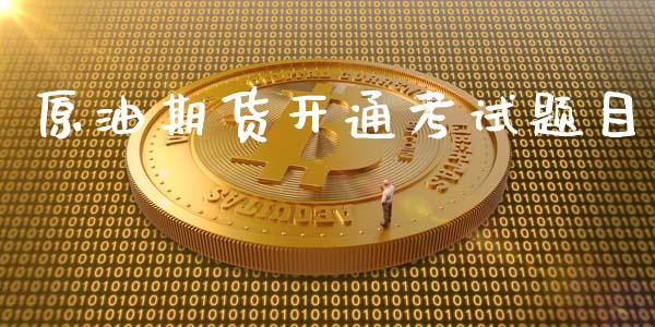 原油期货开通考试题目_https://wap.yjjixie.cn_证券市场_第1张