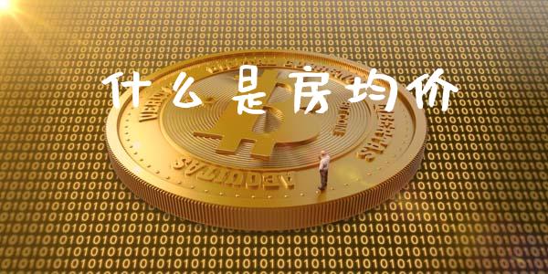 什么是房均价_https://wap.yjjixie.cn_保险理财_第1张