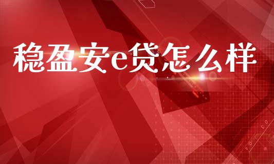 稳盈安e贷怎么样_https://wap.yjjixie.cn_商业资讯_第1张
