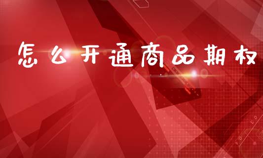 怎么开通商品期权_https://wap.yjjixie.cn_港股行情_第1张