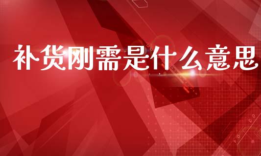 补货刚需是什么意思_https://wap.yjjixie.cn_保险理财_第1张