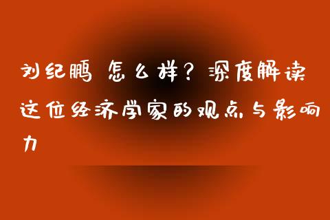 刘纪鹏 怎么样？深度解读这位经济学家的观点与影响力_https://wap.yjjixie.cn_保险理财_第1张