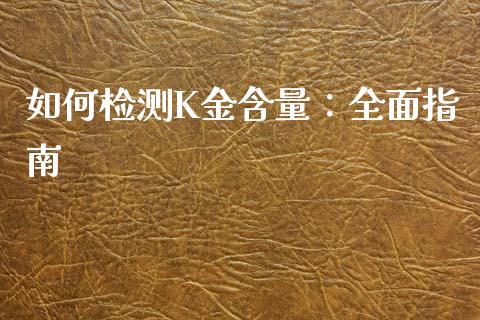 如何检测K金含量：全面指南_https://wap.yjjixie.cn_保险理财_第1张