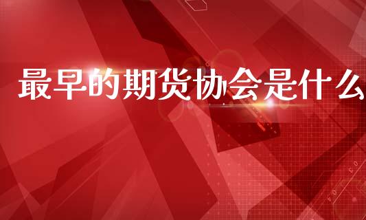 最早的期货协会是什么_https://wap.yjjixie.cn_证券市场_第1张