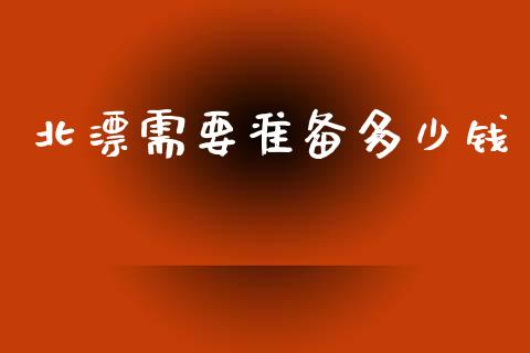 北漂需要准备多少钱_https://wap.yjjixie.cn_保险理财_第1张
