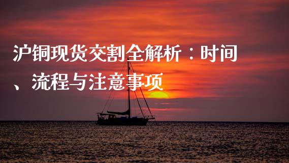 沪铜现货交割全解析：时间、流程与注意事项_https://wap.yjjixie.cn_港股行情_第1张