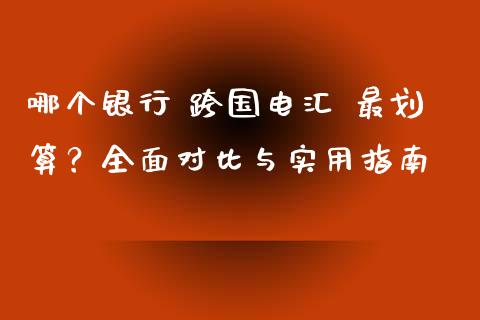哪个银行 跨国电汇 最划算？全面对比与实用指南_https://wap.yjjixie.cn_证券市场_第1张