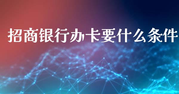 招商银行办卡要什么条件_https://wap.yjjixie.cn_保险理财_第1张