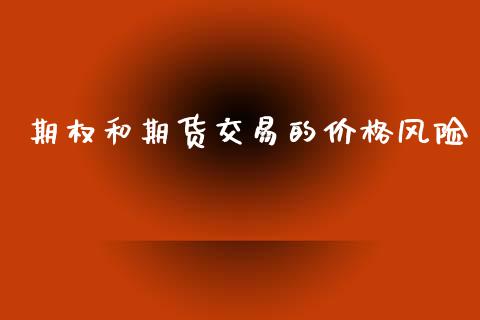 期权和期货交易的价格风险_https://wap.yjjixie.cn_保险理财_第1张