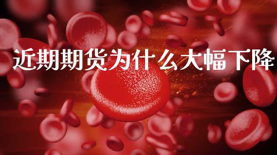 近期期货为什么大幅下降_https://wap.yjjixie.cn_港股行情_第1张