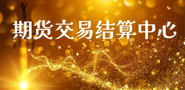 期货交易结算中心_https://wap.yjjixie.cn_港股行情_第1张