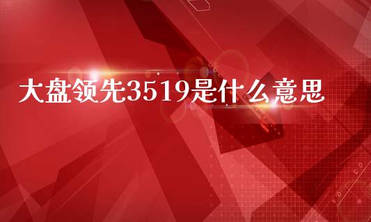 大盘领先3519是什么意思_https://wap.yjjixie.cn_港股行情_第1张