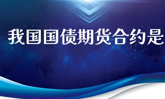 我国国债期货合约是_https://wap.yjjixie.cn_证券市场_第1张