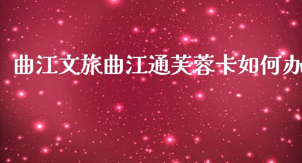 曲江文旅曲江通芙蓉卡如何办_https://wap.yjjixie.cn_证券市场_第1张