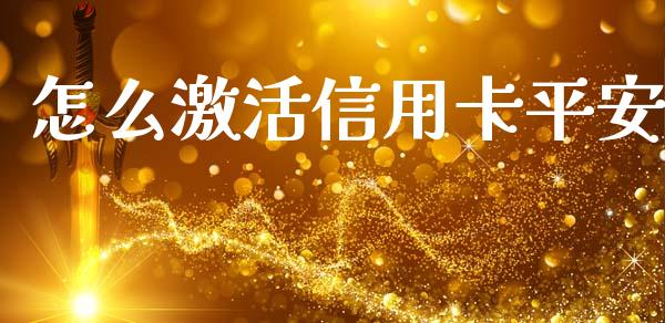 怎么激活信用卡平安_https://wap.yjjixie.cn_证券市场_第1张