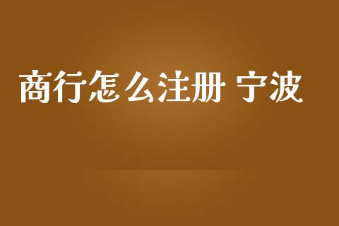 商行怎么注册 宁波_https://wap.yjjixie.cn_证券市场_第1张