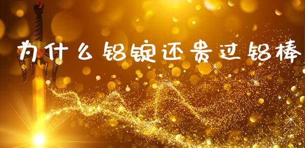 为什么铝锭还贵过铝棒_https://wap.yjjixie.cn_商业资讯_第1张