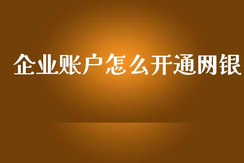 企业账户怎么开通网银_https://wap.yjjixie.cn_保险理财_第1张