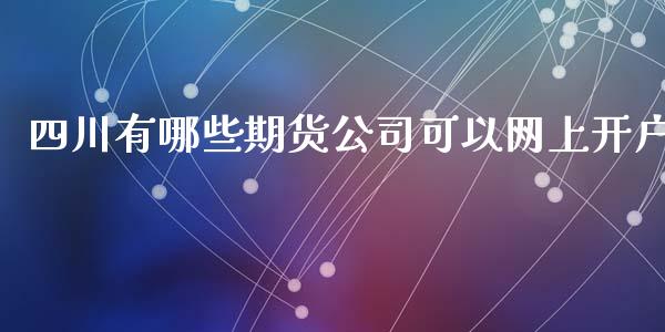 四川有哪些期货公司可以网上开户_https://wap.yjjixie.cn_保险理财_第1张