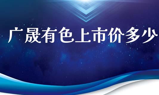 广晟有色上市价多少_https://wap.yjjixie.cn_港股行情_第1张