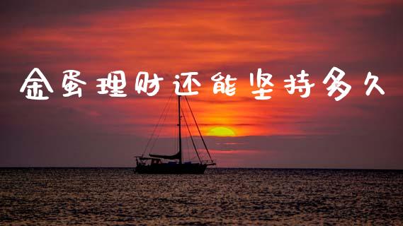 金蛋理财还能坚持多久_https://wap.yjjixie.cn_保险理财_第1张
