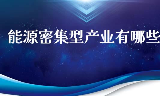 能源密集型产业有哪些_https://wap.yjjixie.cn_商业资讯_第1张