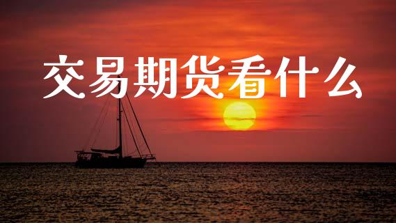 交易期货看什么_https://wap.yjjixie.cn_保险理财_第1张