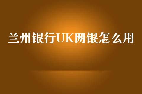 兰州银行UK网银怎么用_https://wap.yjjixie.cn_证券市场_第1张