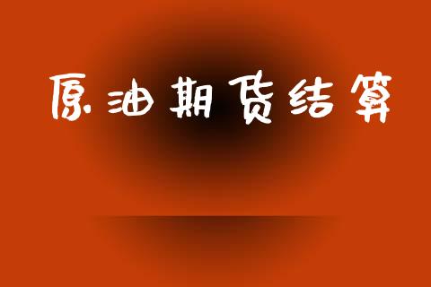 原油期货结算_https://wap.yjjixie.cn_商业资讯_第1张